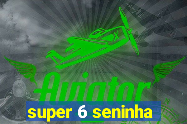 super 6 seninha